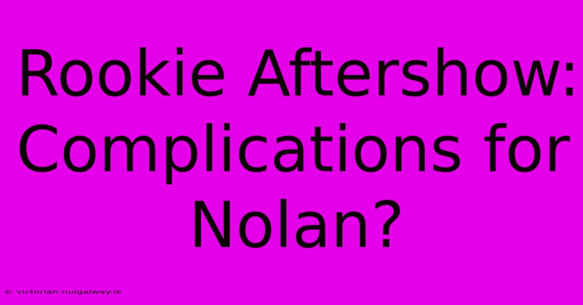 Rookie Aftershow: Complications For Nolan?