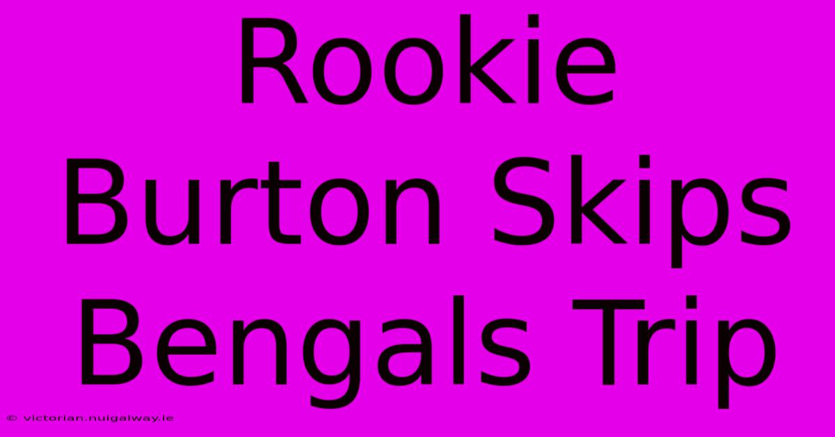 Rookie Burton Skips Bengals Trip