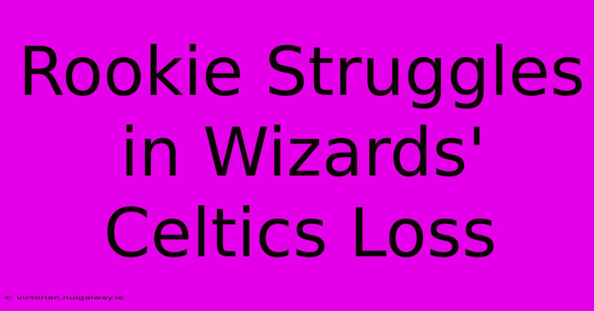 Rookie Struggles In Wizards' Celtics Loss 