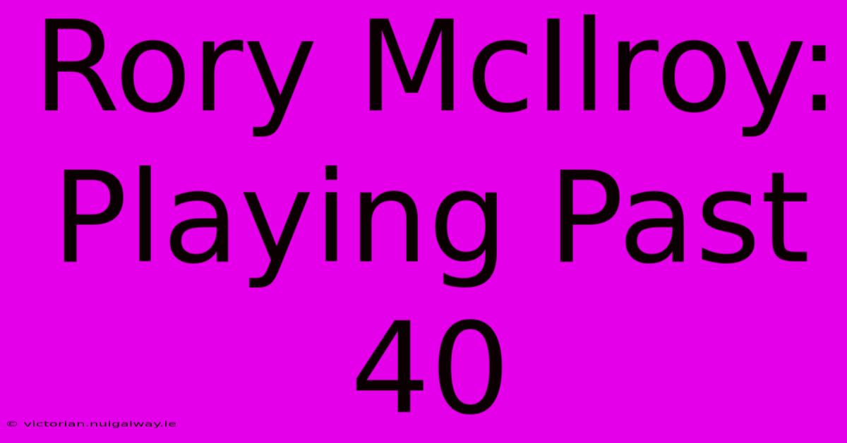 Rory McIlroy: Playing Past 40 