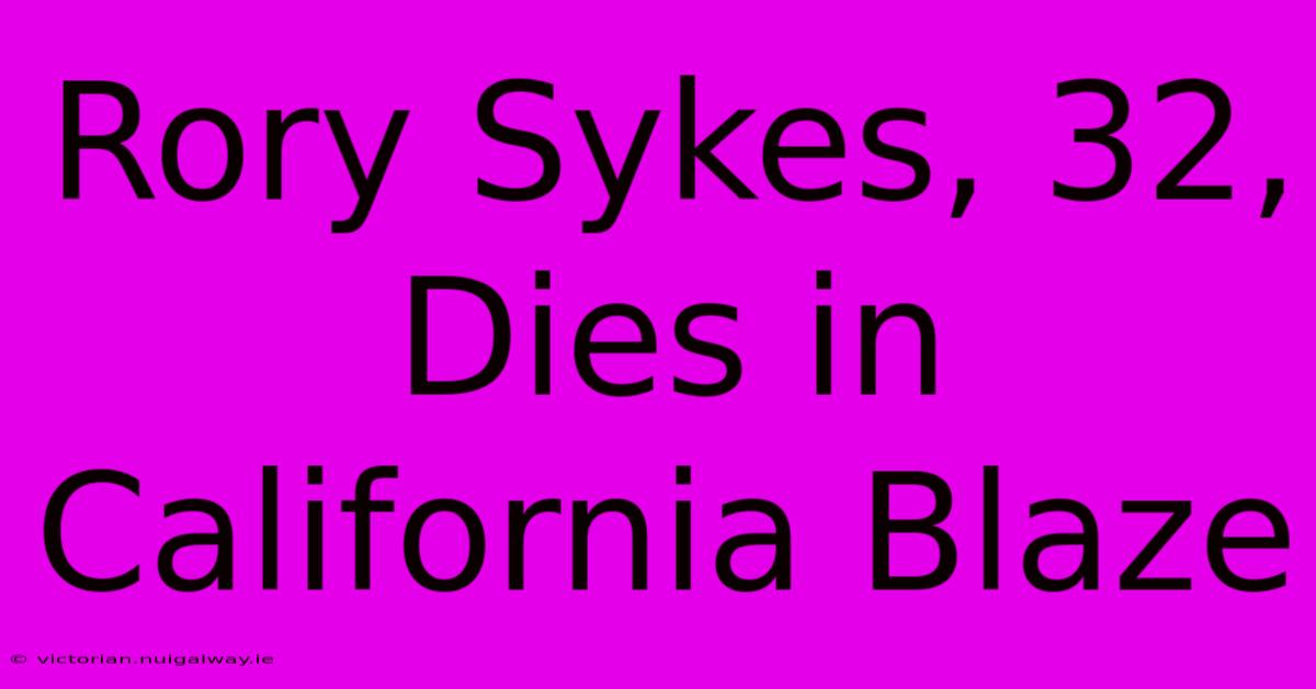 Rory Sykes, 32, Dies In California Blaze