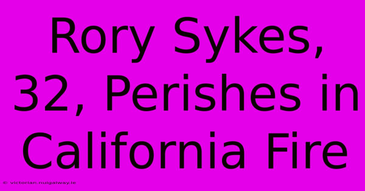 Rory Sykes, 32, Perishes In California Fire