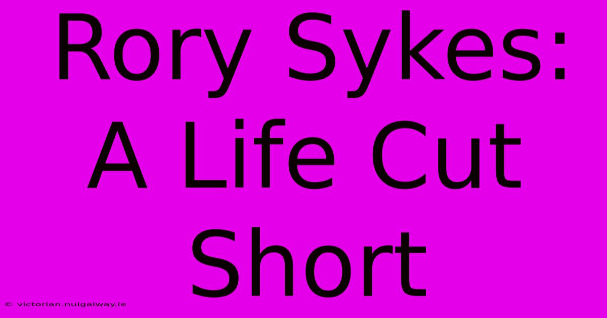 Rory Sykes: A Life Cut Short