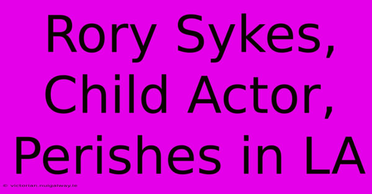 Rory Sykes, Child Actor, Perishes In LA