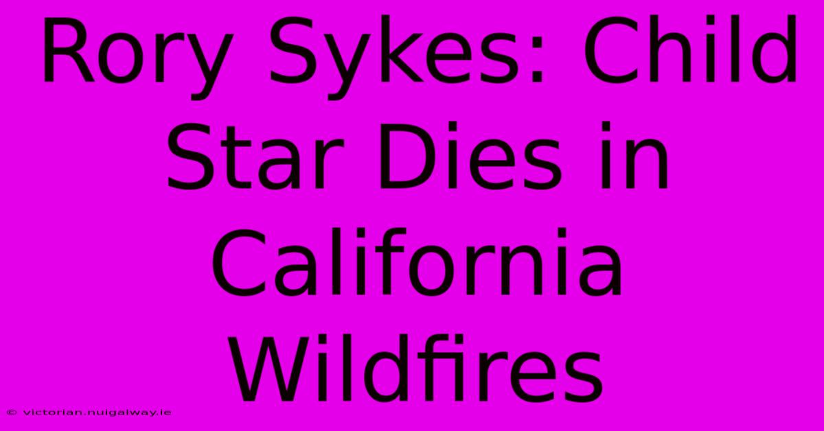 Rory Sykes: Child Star Dies In California Wildfires