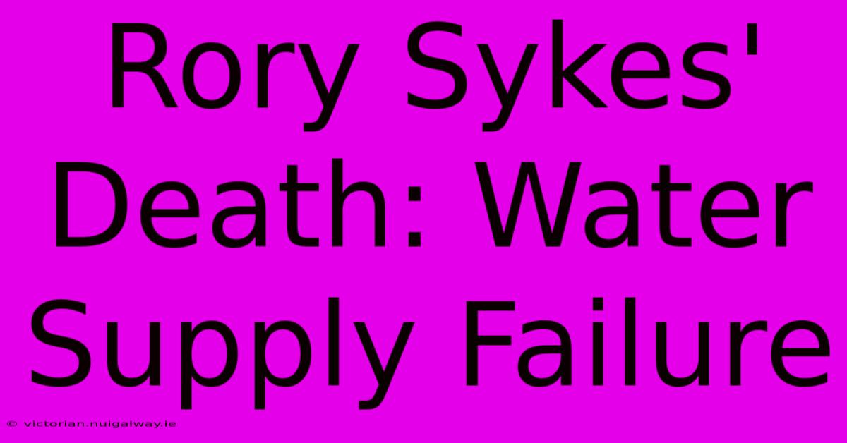 Rory Sykes' Death: Water Supply Failure