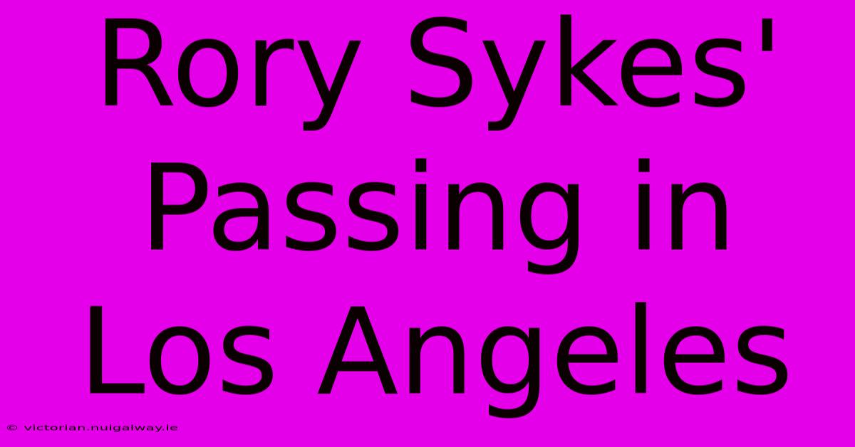 Rory Sykes' Passing In Los Angeles