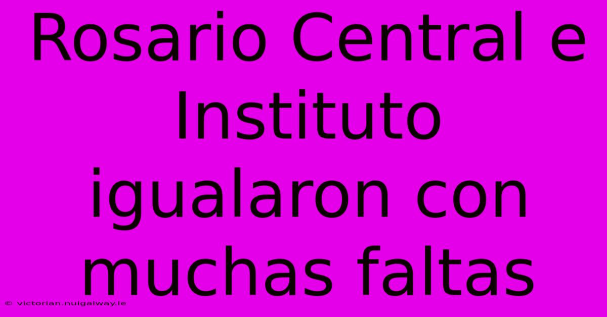 Rosario Central E Instituto Igualaron Con Muchas Faltas