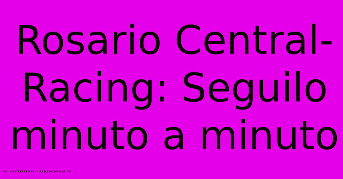 Rosario Central-Racing: Seguilo Minuto A Minuto