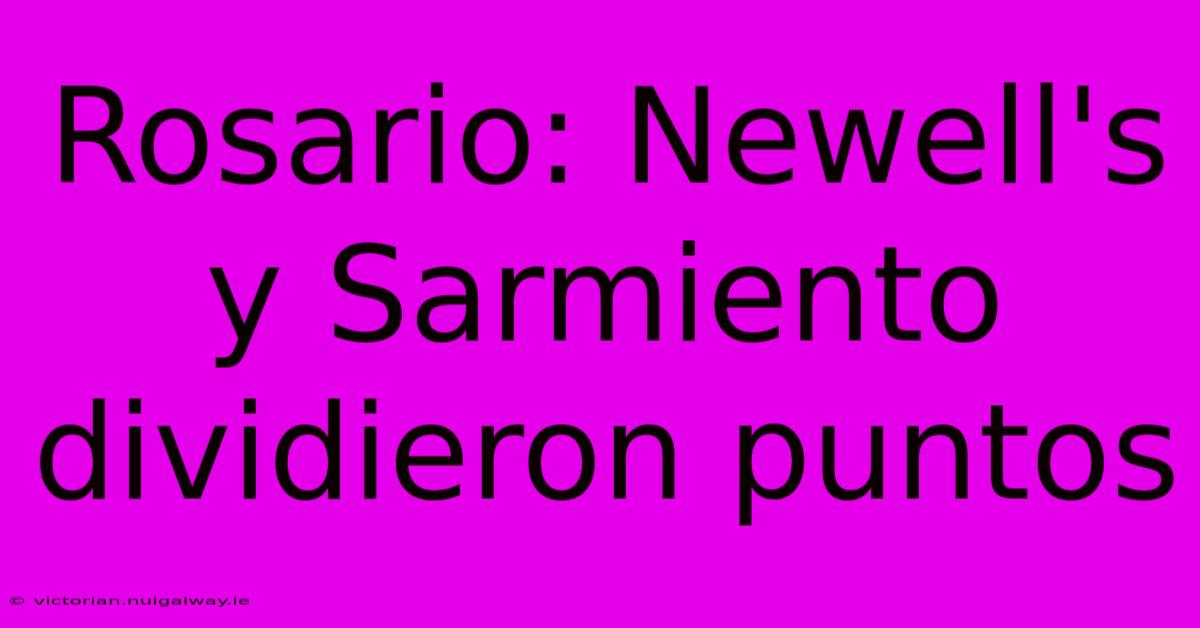 Rosario: Newell's Y Sarmiento Dividieron Puntos