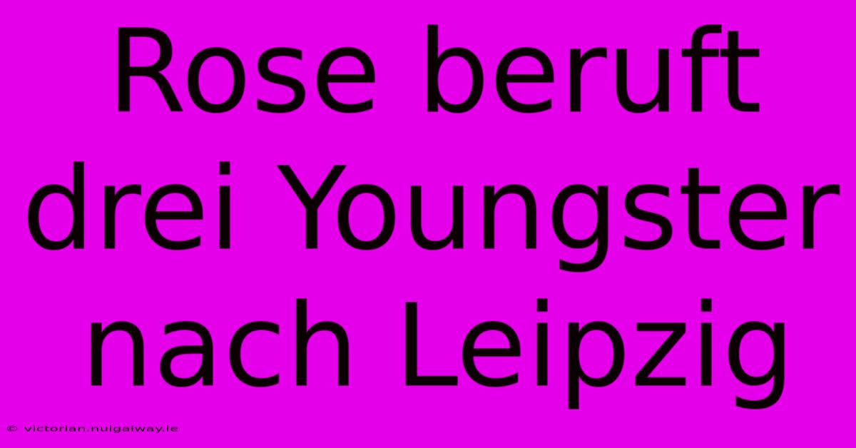 Rose Beruft Drei Youngster Nach Leipzig