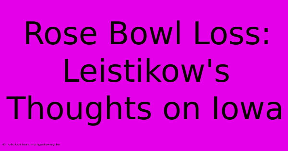 Rose Bowl Loss: Leistikow's Thoughts On Iowa 