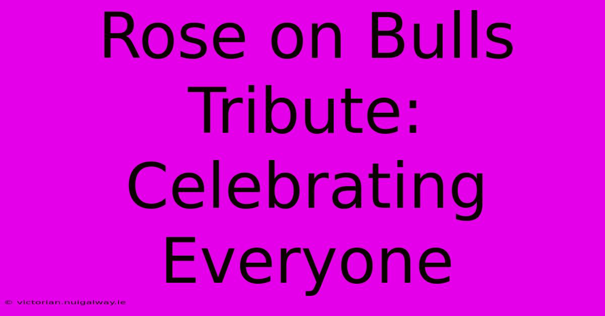 Rose On Bulls Tribute: Celebrating Everyone