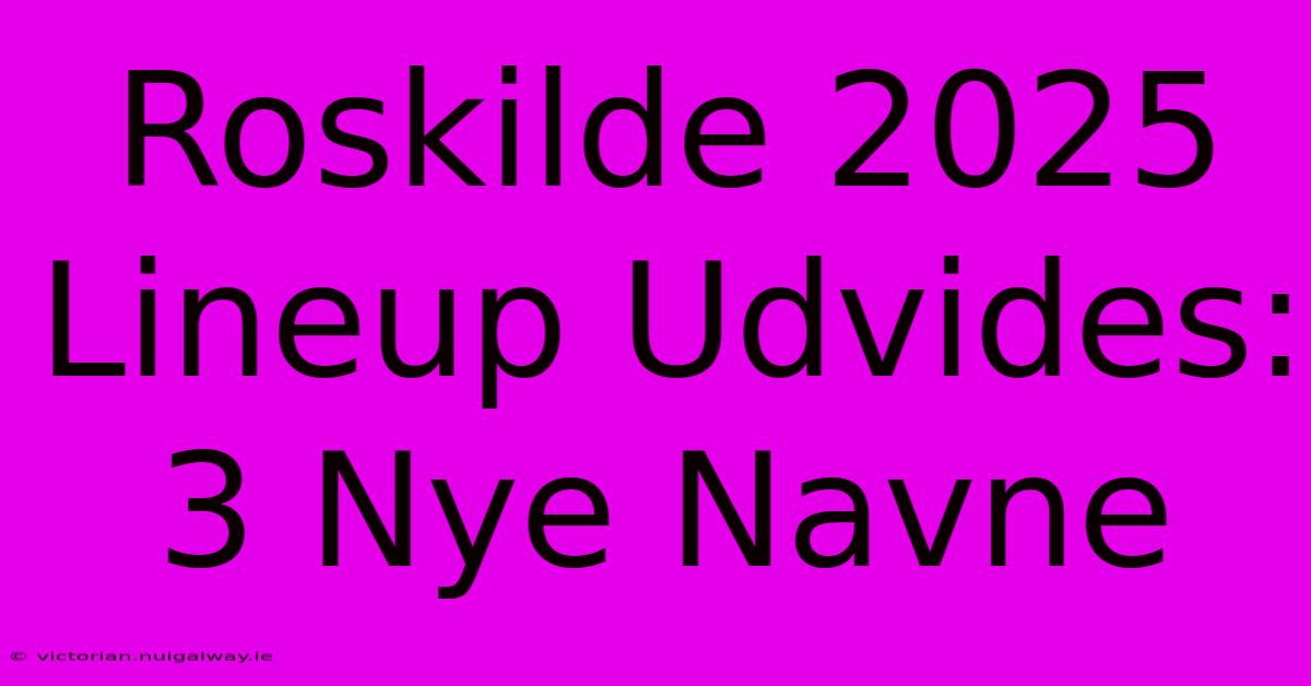 Roskilde 2025 Lineup Udvides: 3 Nye Navne