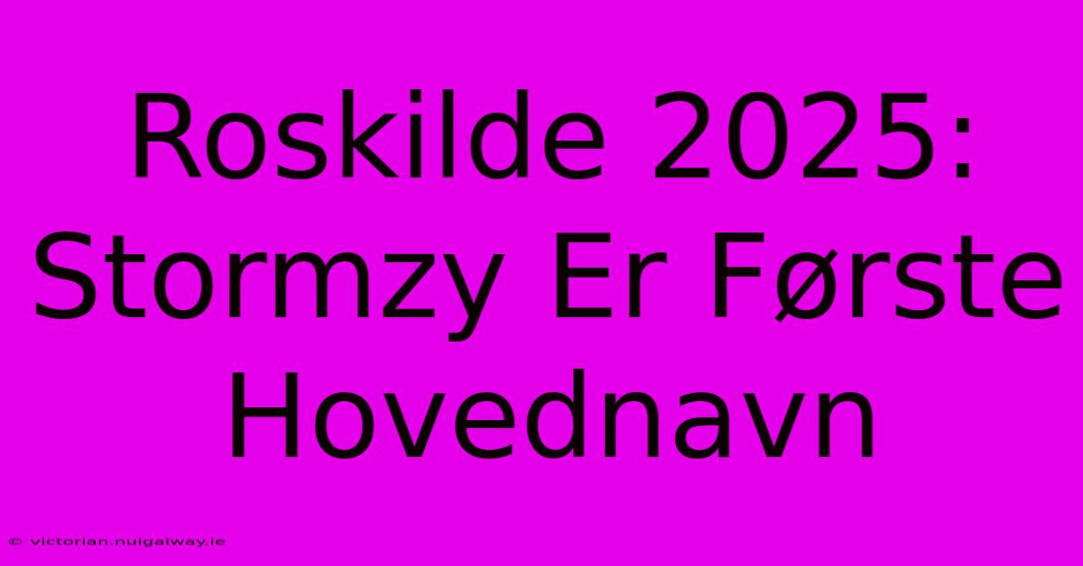 Roskilde 2025: Stormzy Er Første Hovednavn