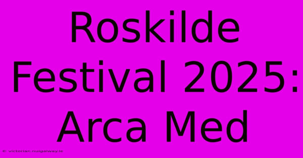 Roskilde Festival 2025: Arca Med