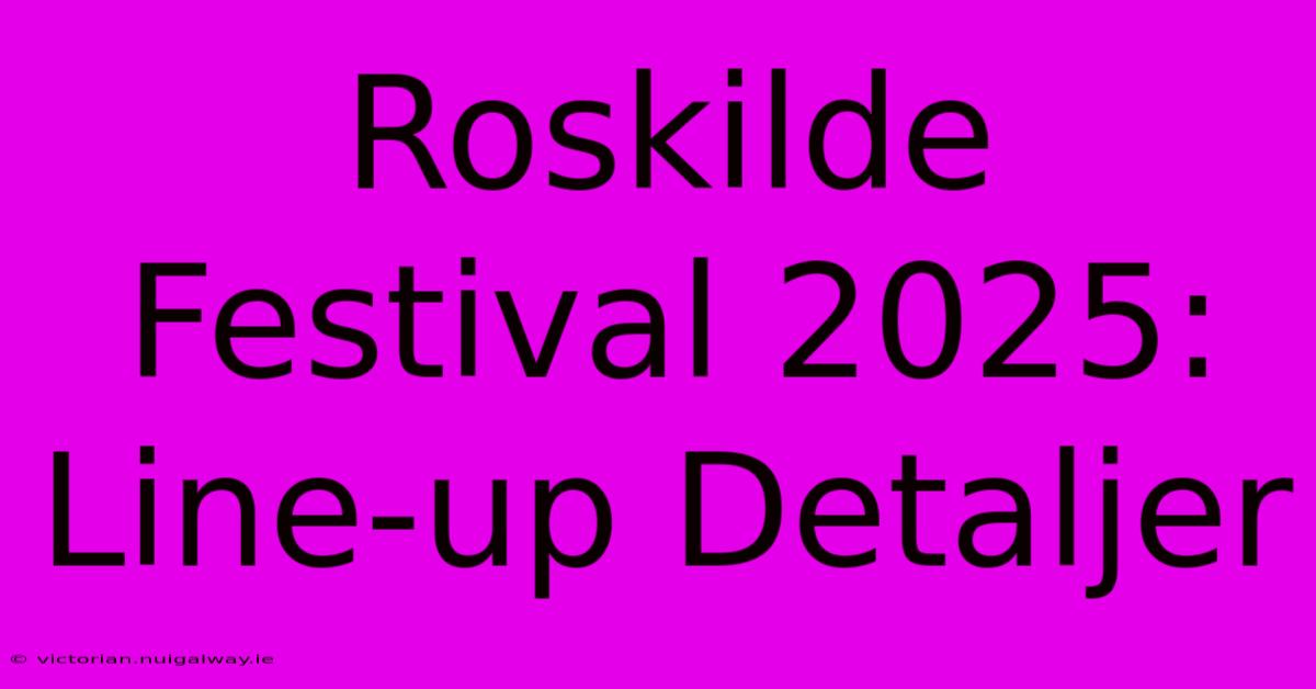 Roskilde Festival 2025: Line-up Detaljer