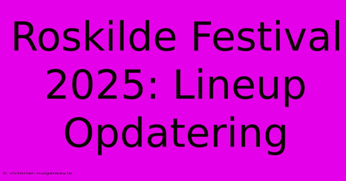 Roskilde Festival 2025: Lineup Opdatering 