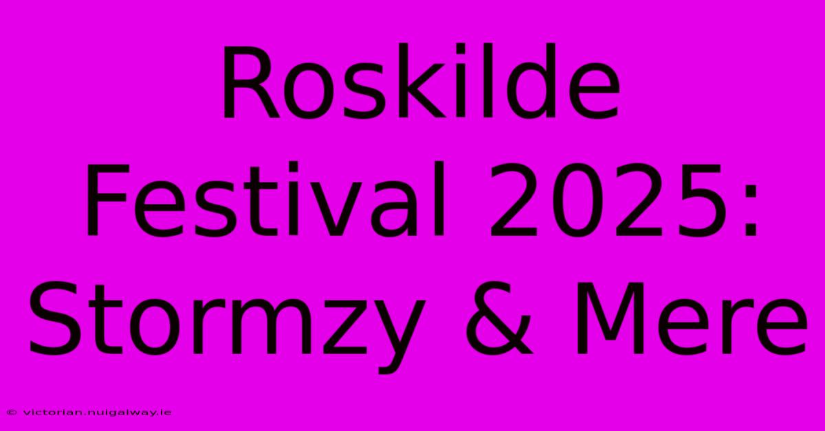 Roskilde Festival 2025: Stormzy & Mere