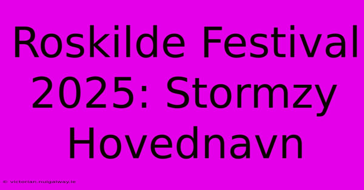 Roskilde Festival 2025: Stormzy Hovednavn