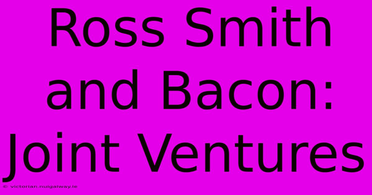 Ross Smith And Bacon: Joint Ventures