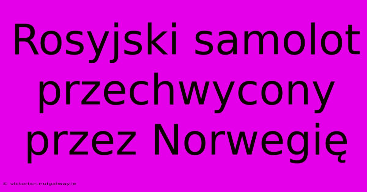 Rosyjski Samolot Przechwycony Przez Norwegię