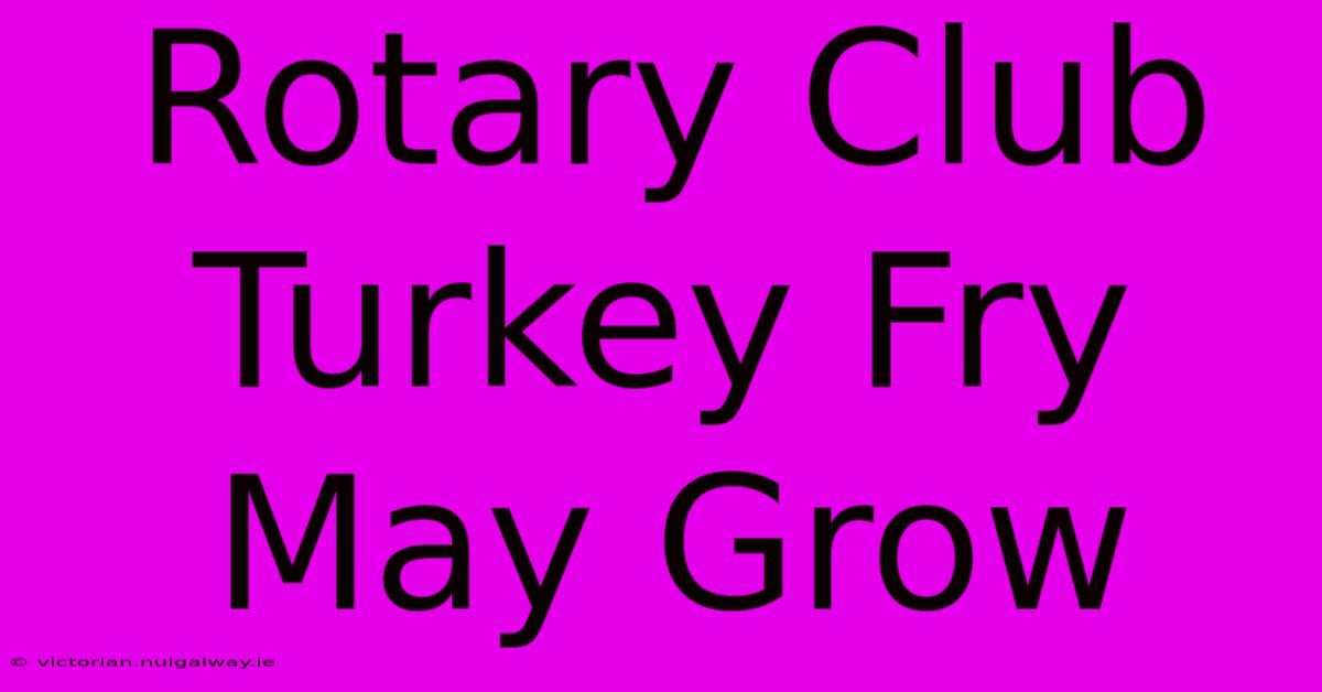 Rotary Club Turkey Fry May Grow