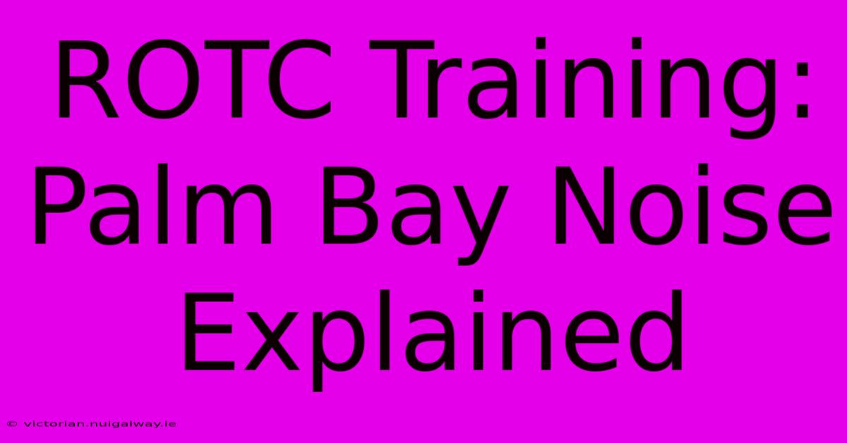 ROTC Training: Palm Bay Noise Explained