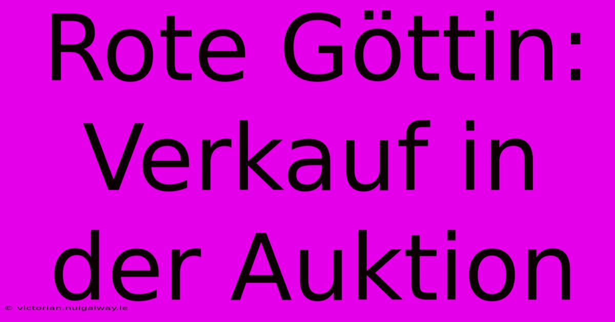 Rote Göttin: Verkauf In Der Auktion 