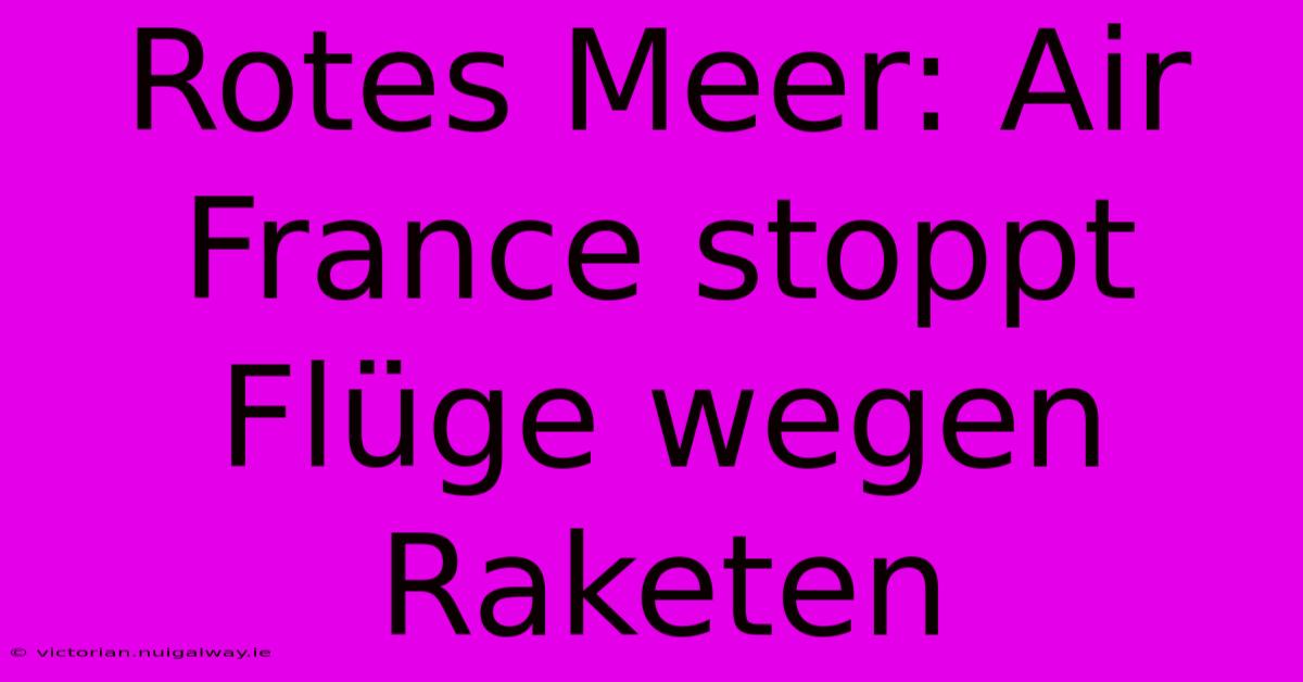 Rotes Meer: Air France Stoppt Flüge Wegen Raketen 