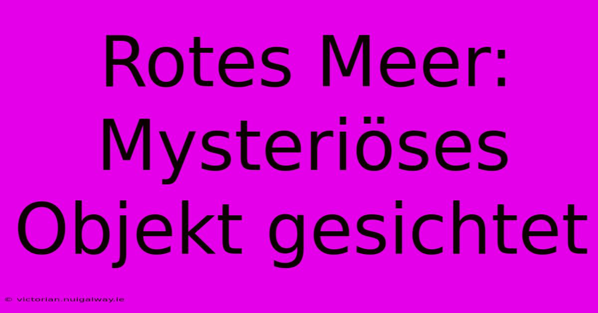 Rotes Meer: Mysteriöses Objekt Gesichtet