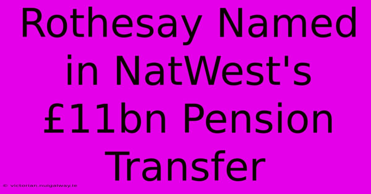 Rothesay Named In NatWest's £11bn Pension Transfer 