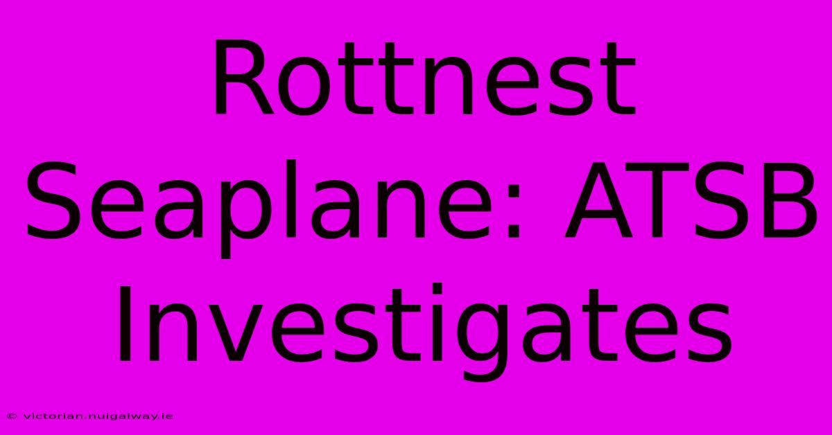 Rottnest Seaplane: ATSB Investigates