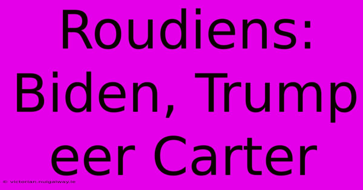 Roudiens: Biden, Trump Eer Carter