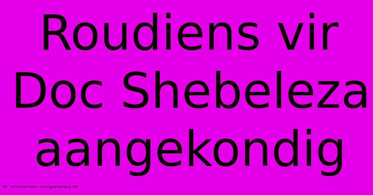 Roudiens Vir Doc Shebeleza Aangekondig