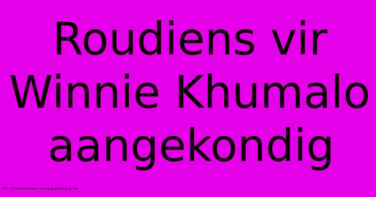 Roudiens Vir Winnie Khumalo Aangekondig