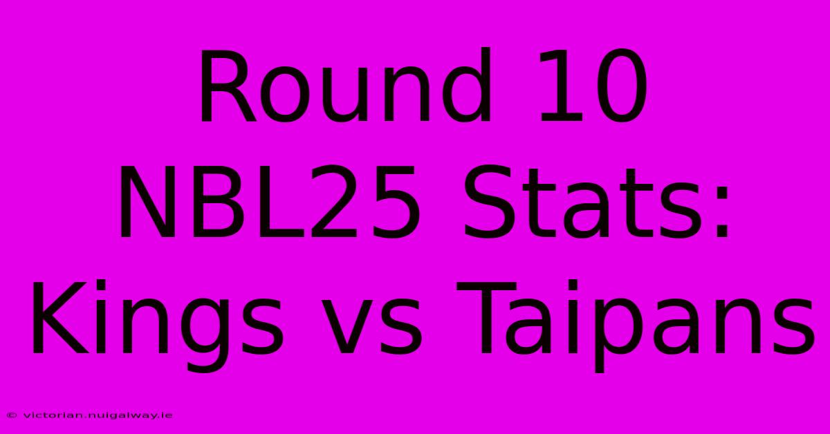 Round 10 NBL25 Stats: Kings Vs Taipans