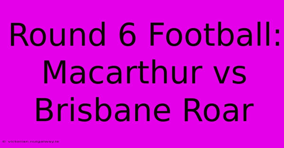 Round 6 Football: Macarthur Vs Brisbane Roar