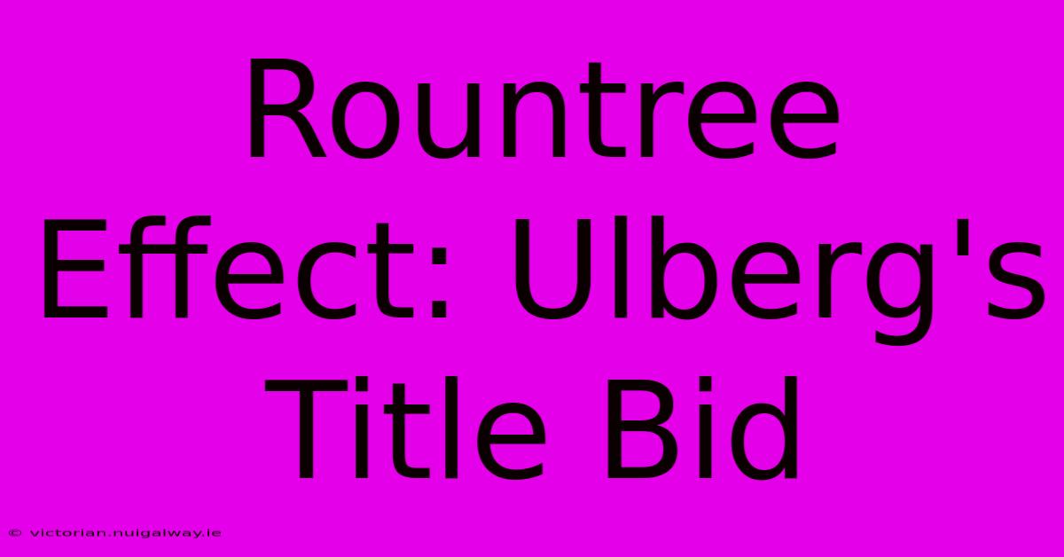 Rountree Effect: Ulberg's Title Bid