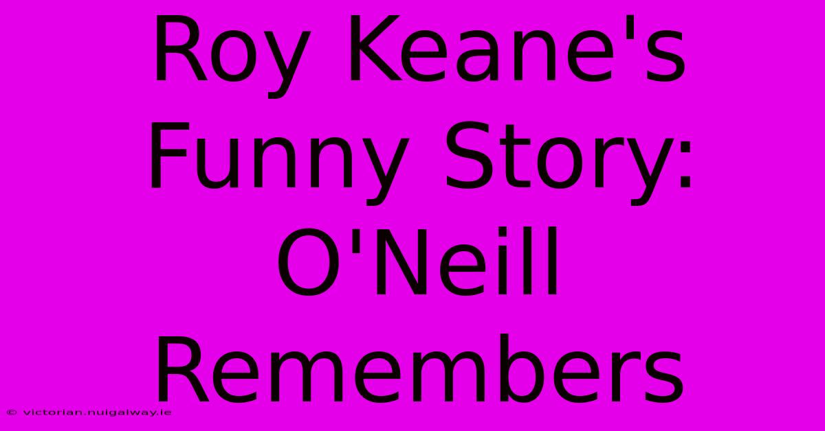 Roy Keane's Funny Story: O'Neill Remembers