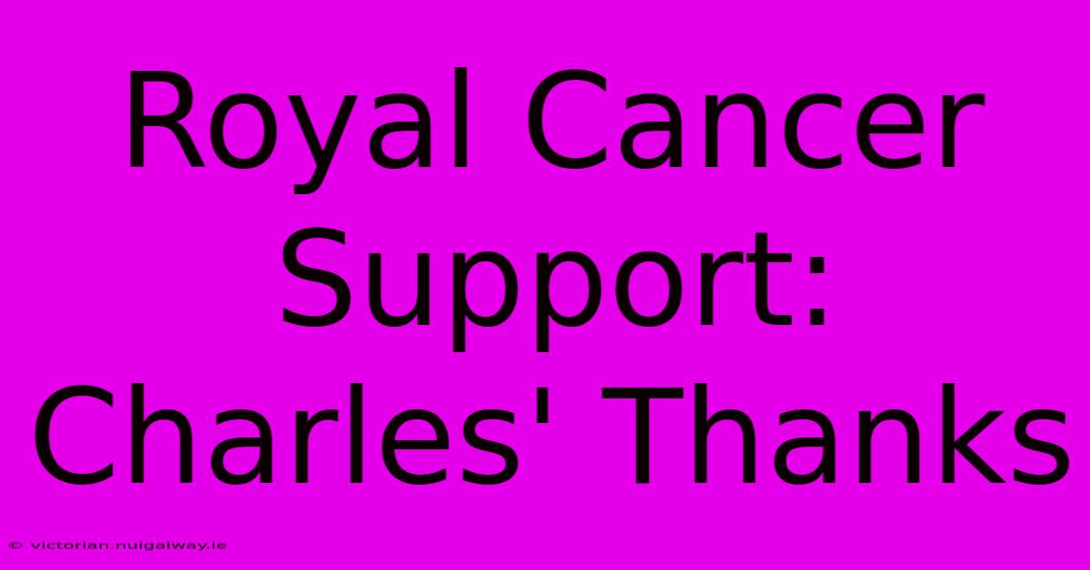 Royal Cancer Support: Charles' Thanks