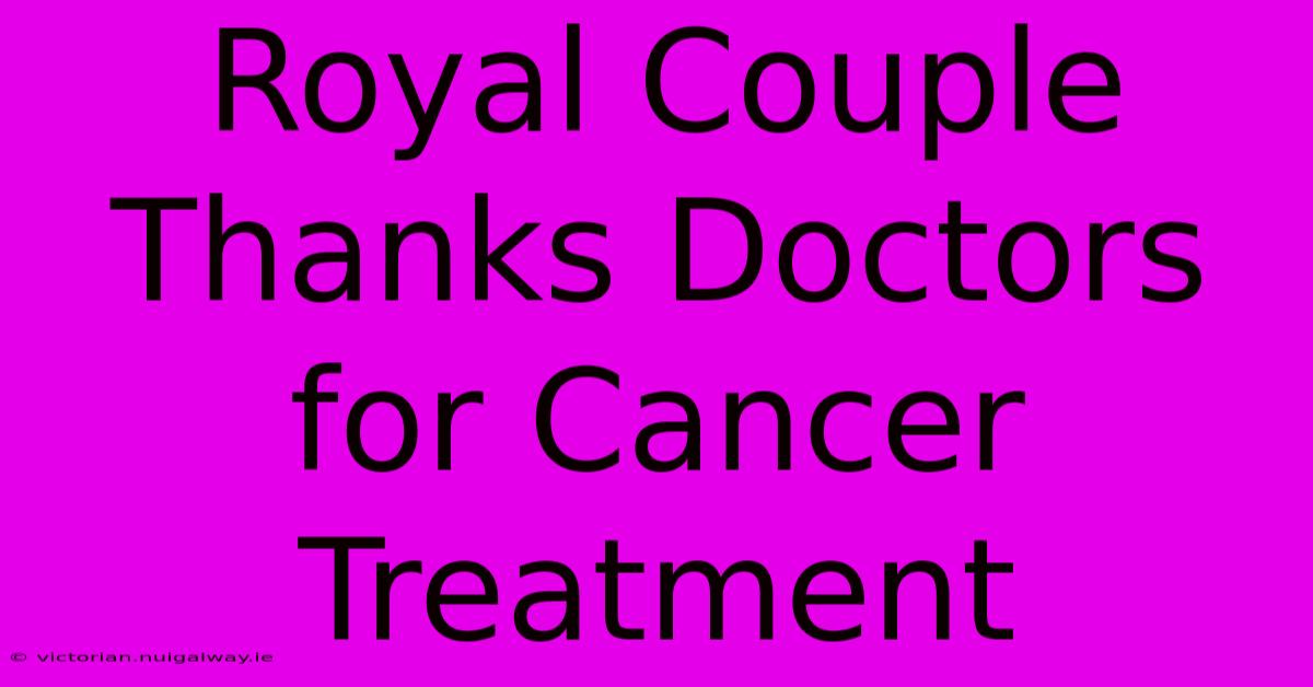 Royal Couple Thanks Doctors For Cancer Treatment