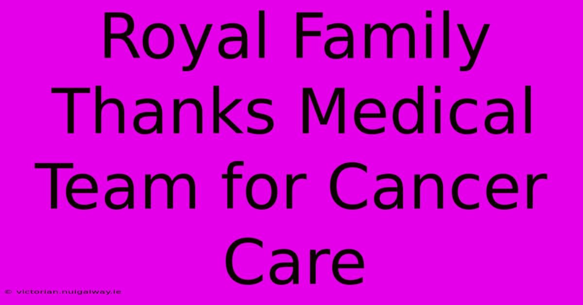 Royal Family Thanks Medical Team For Cancer Care