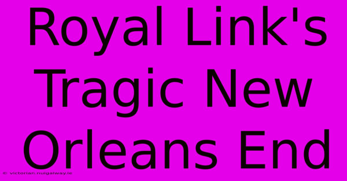 Royal Link's Tragic New Orleans End