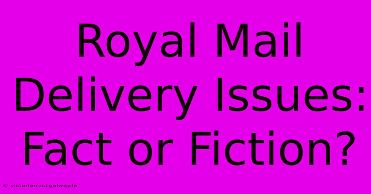 Royal Mail Delivery Issues: Fact Or Fiction?