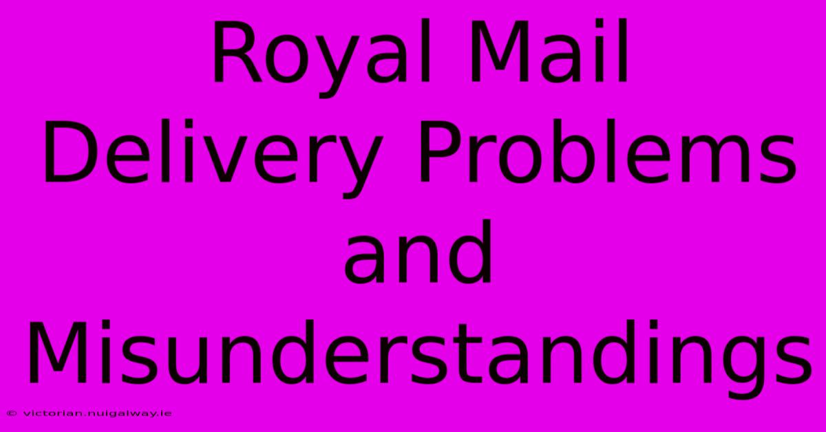 Royal Mail Delivery Problems And Misunderstandings