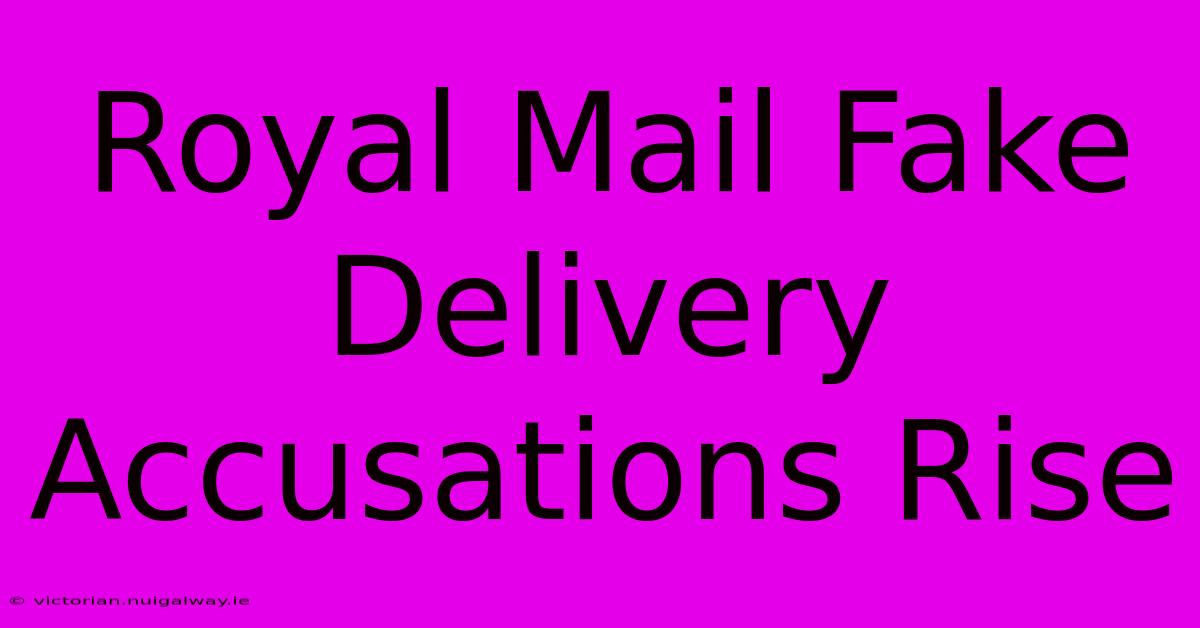 Royal Mail Fake Delivery Accusations Rise