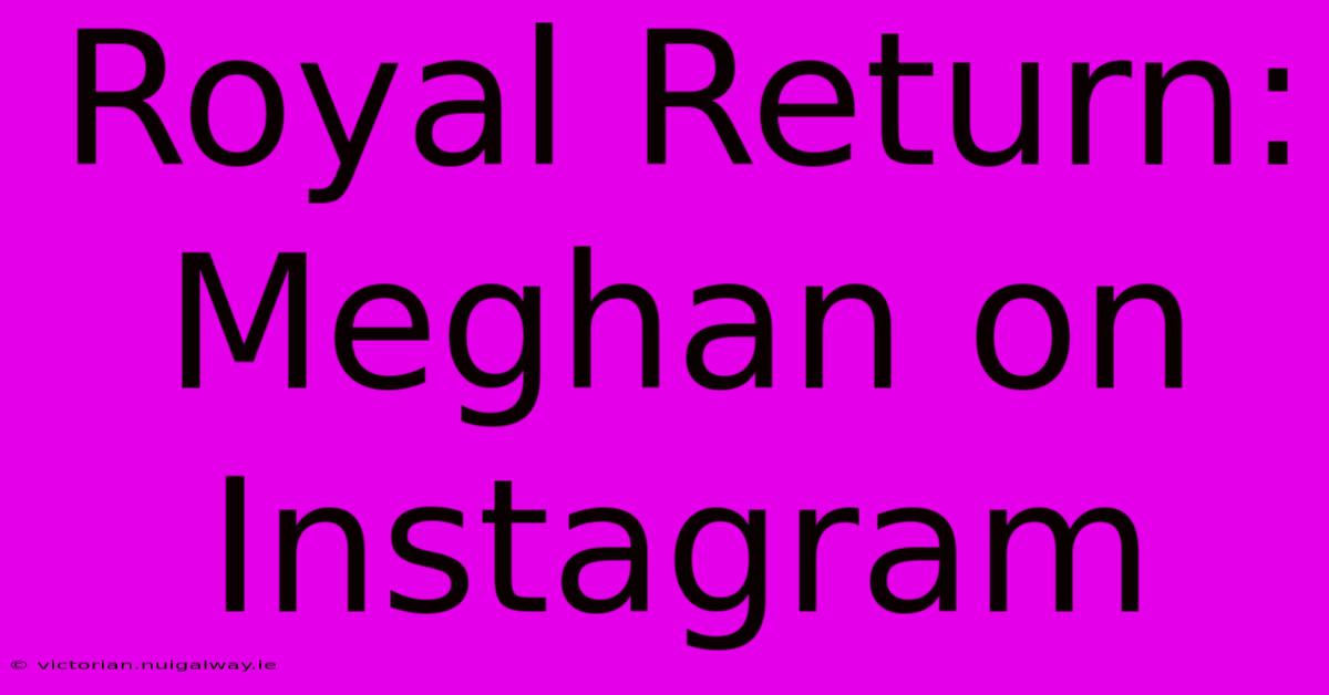 Royal Return: Meghan On Instagram