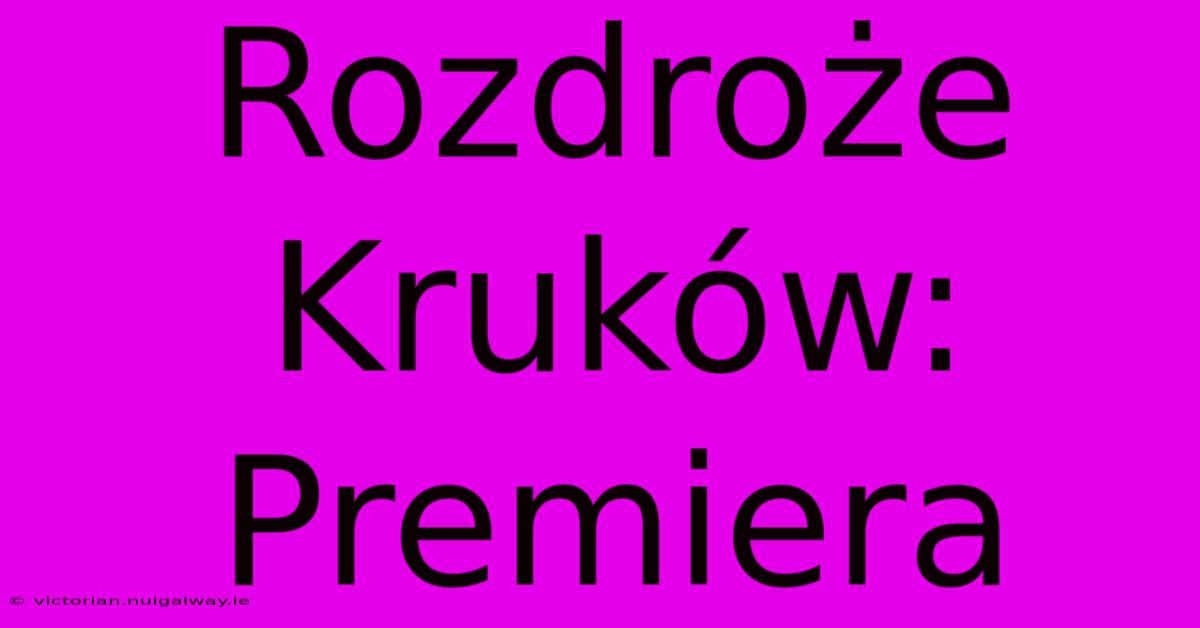 Rozdroże Kruków: Premiera