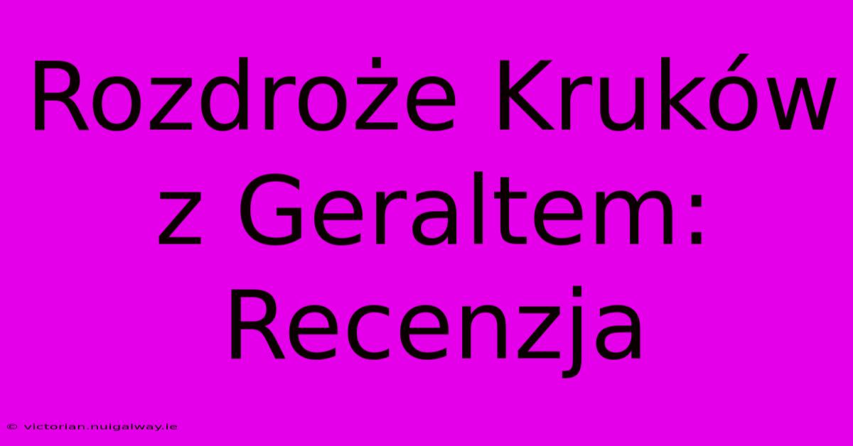 Rozdroże Kruków Z Geraltem: Recenzja